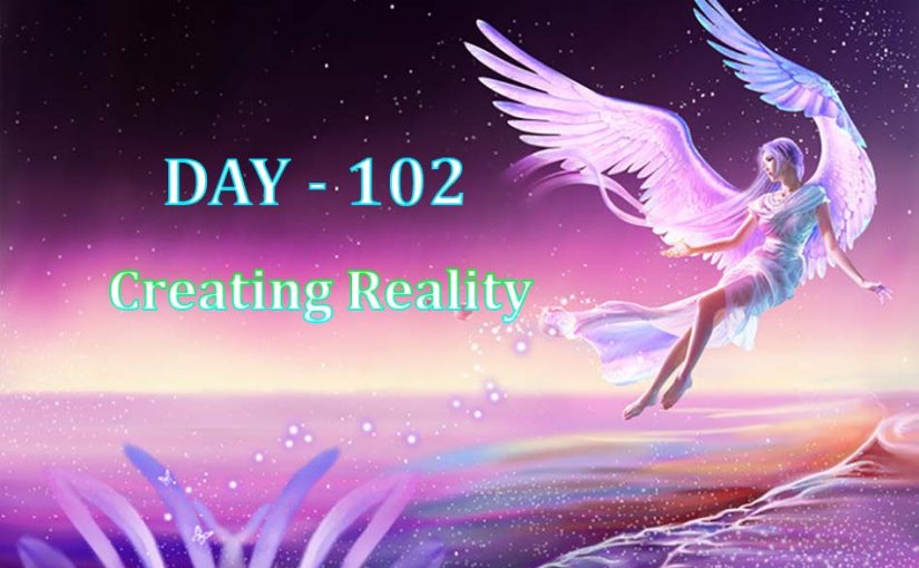 Day 102 – Creating Reality