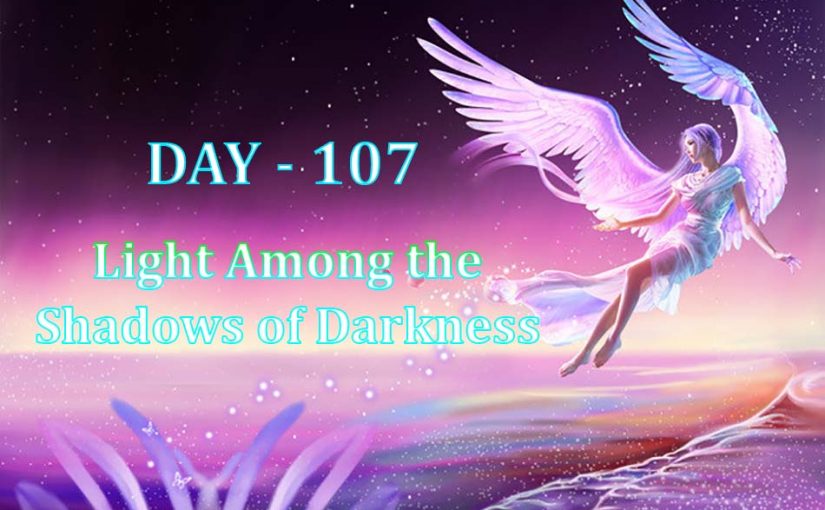 Day 107 – Light Among the Shadows of Darkness